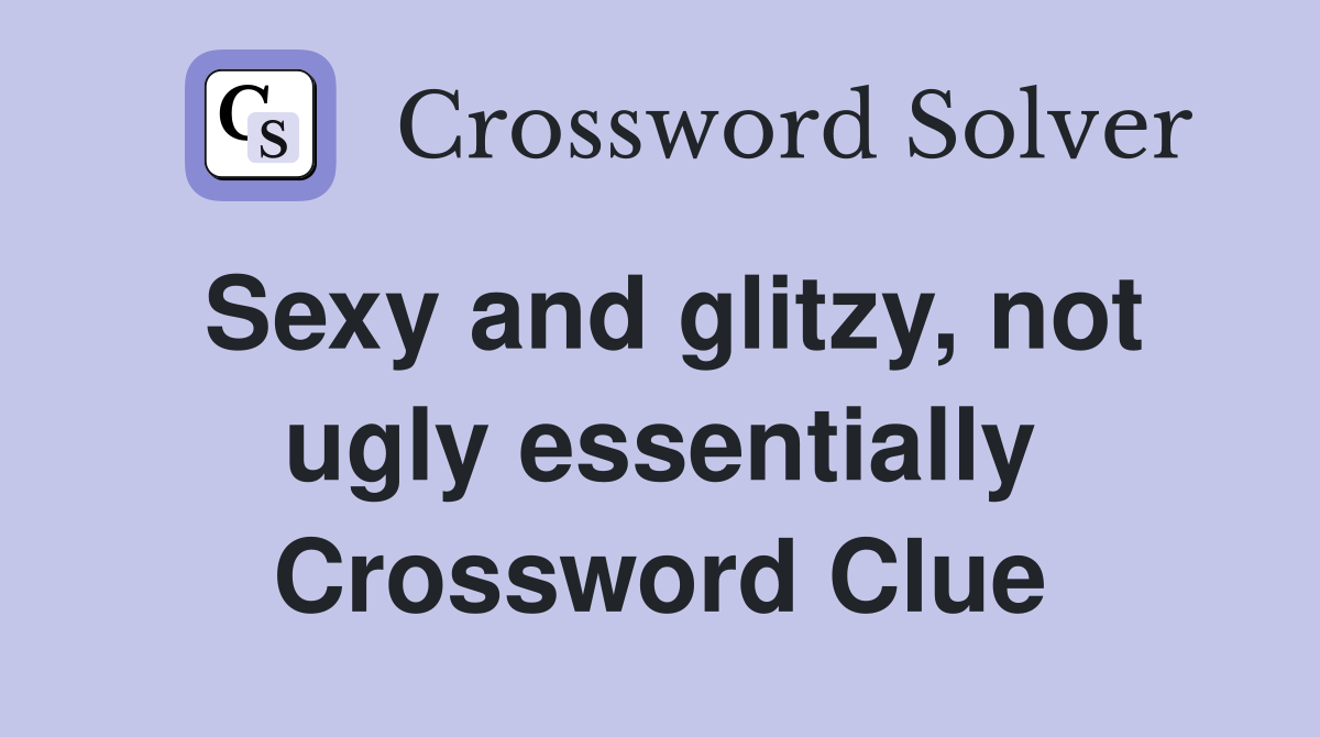Sexy and glitzy, not ugly essentially Crossword Clue Answers